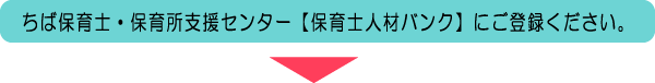 ちば保育士・保育所支援センター【保育士人材バンク】にご登録ください。