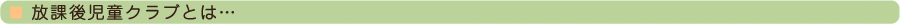 放課後児童クラブとは…