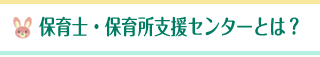 保育士・保育所支援センターとは？