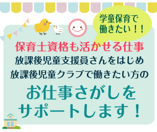 保育士資格も活かせる仕事、放課後児童支援員さんをはじめ放課後児童クラブで働きたい方ののお仕事さがしをサポートします！